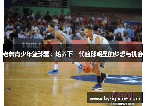 老詹青少年篮球营：培养下一代篮球明星的梦想与机会