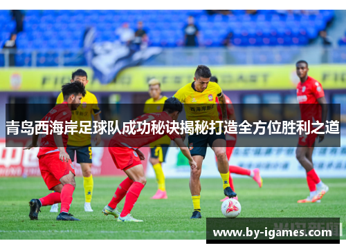 青岛西海岸足球队成功秘诀揭秘打造全方位胜利之道