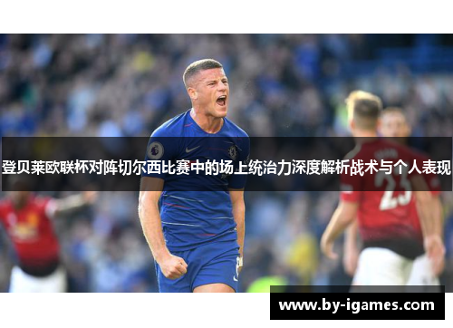 登贝莱欧联杯对阵切尔西比赛中的场上统治力深度解析战术与个人表现