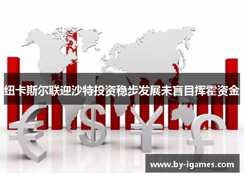 纽卡斯尔联迎沙特投资稳步发展未盲目挥霍资金